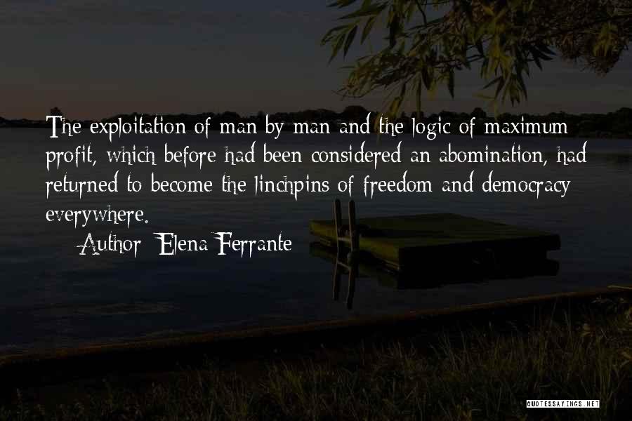 Elena Ferrante Quotes: The Exploitation Of Man By Man And The Logic Of Maximum Profit, Which Before Had Been Considered An Abomination, Had