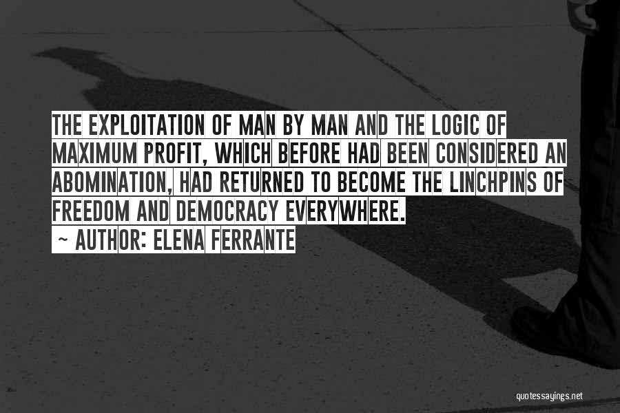 Elena Ferrante Quotes: The Exploitation Of Man By Man And The Logic Of Maximum Profit, Which Before Had Been Considered An Abomination, Had