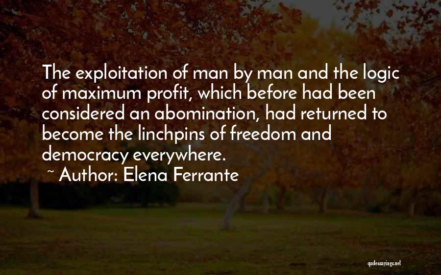 Elena Ferrante Quotes: The Exploitation Of Man By Man And The Logic Of Maximum Profit, Which Before Had Been Considered An Abomination, Had