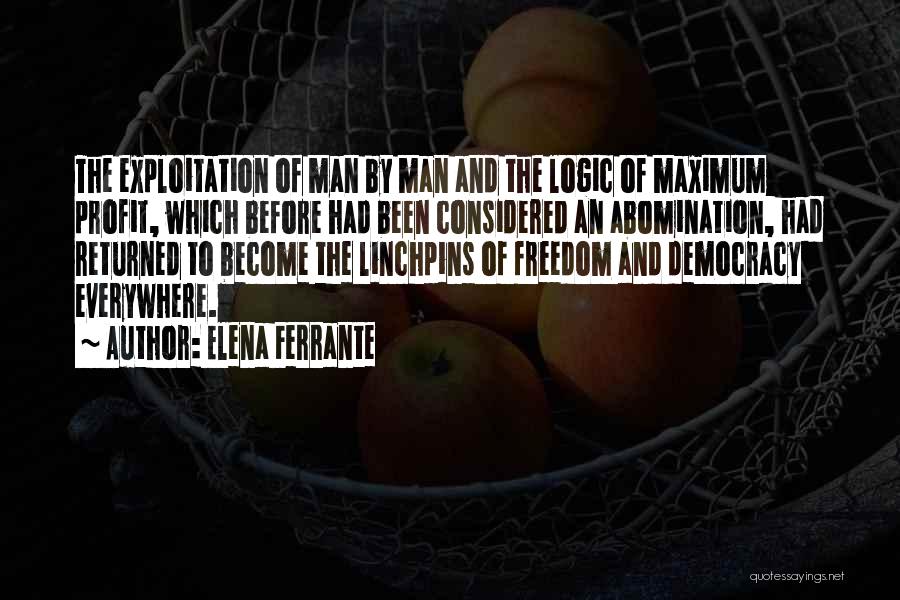 Elena Ferrante Quotes: The Exploitation Of Man By Man And The Logic Of Maximum Profit, Which Before Had Been Considered An Abomination, Had