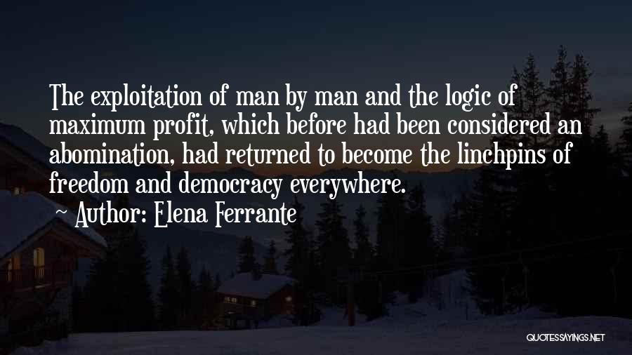 Elena Ferrante Quotes: The Exploitation Of Man By Man And The Logic Of Maximum Profit, Which Before Had Been Considered An Abomination, Had
