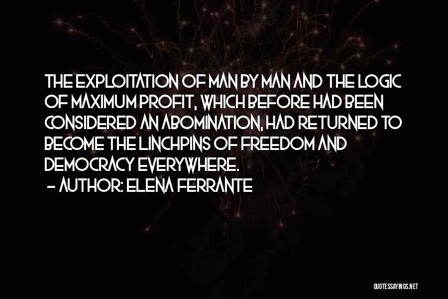 Elena Ferrante Quotes: The Exploitation Of Man By Man And The Logic Of Maximum Profit, Which Before Had Been Considered An Abomination, Had