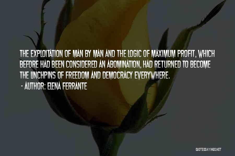 Elena Ferrante Quotes: The Exploitation Of Man By Man And The Logic Of Maximum Profit, Which Before Had Been Considered An Abomination, Had
