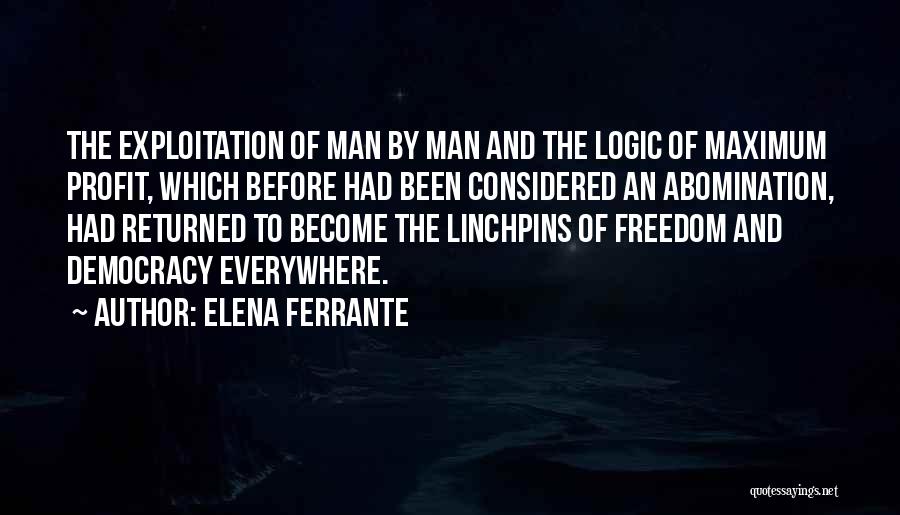 Elena Ferrante Quotes: The Exploitation Of Man By Man And The Logic Of Maximum Profit, Which Before Had Been Considered An Abomination, Had