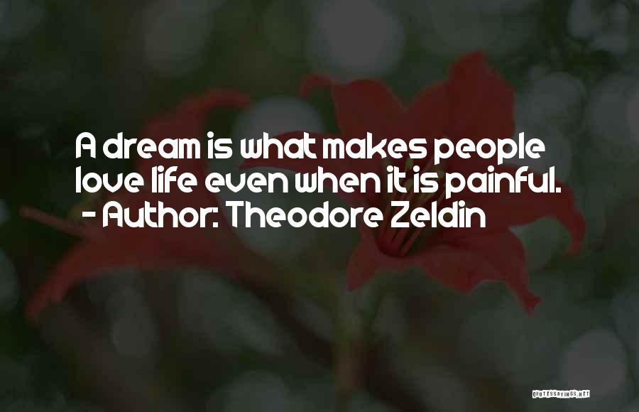 Theodore Zeldin Quotes: A Dream Is What Makes People Love Life Even When It Is Painful.