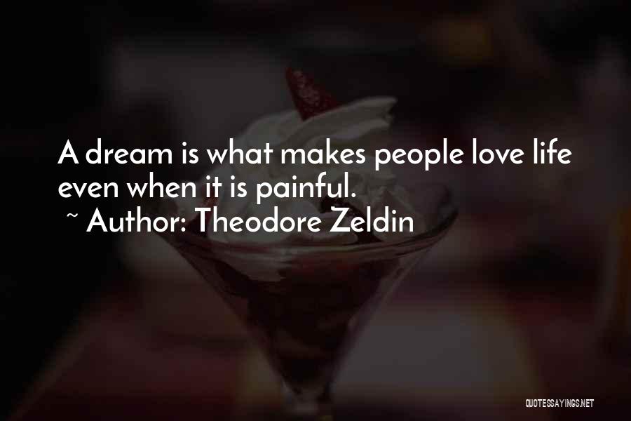 Theodore Zeldin Quotes: A Dream Is What Makes People Love Life Even When It Is Painful.