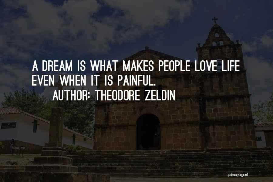 Theodore Zeldin Quotes: A Dream Is What Makes People Love Life Even When It Is Painful.
