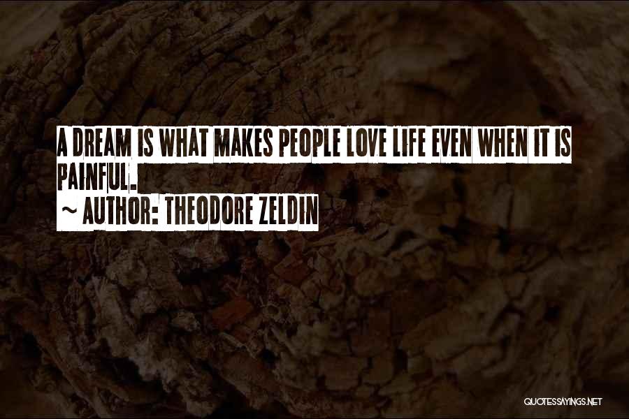Theodore Zeldin Quotes: A Dream Is What Makes People Love Life Even When It Is Painful.