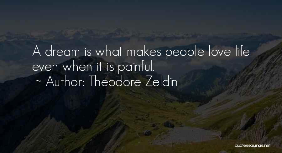 Theodore Zeldin Quotes: A Dream Is What Makes People Love Life Even When It Is Painful.