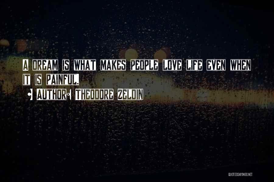 Theodore Zeldin Quotes: A Dream Is What Makes People Love Life Even When It Is Painful.