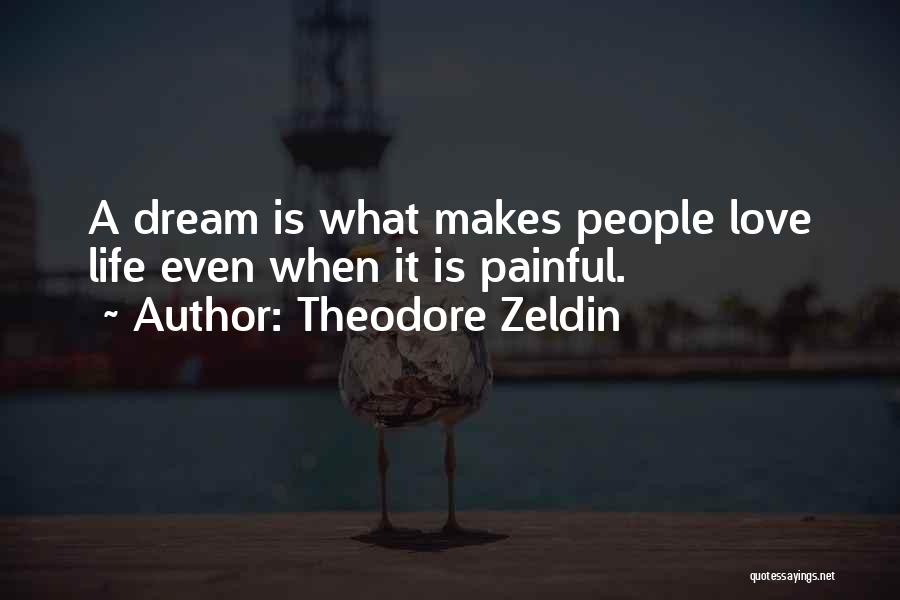 Theodore Zeldin Quotes: A Dream Is What Makes People Love Life Even When It Is Painful.