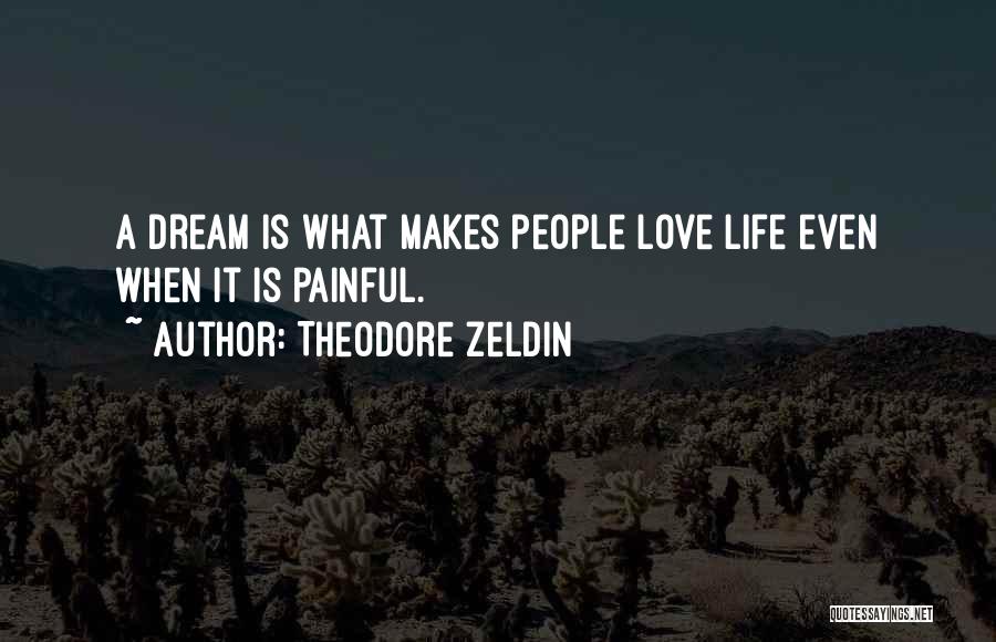 Theodore Zeldin Quotes: A Dream Is What Makes People Love Life Even When It Is Painful.