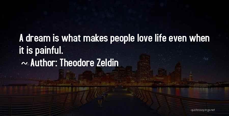 Theodore Zeldin Quotes: A Dream Is What Makes People Love Life Even When It Is Painful.