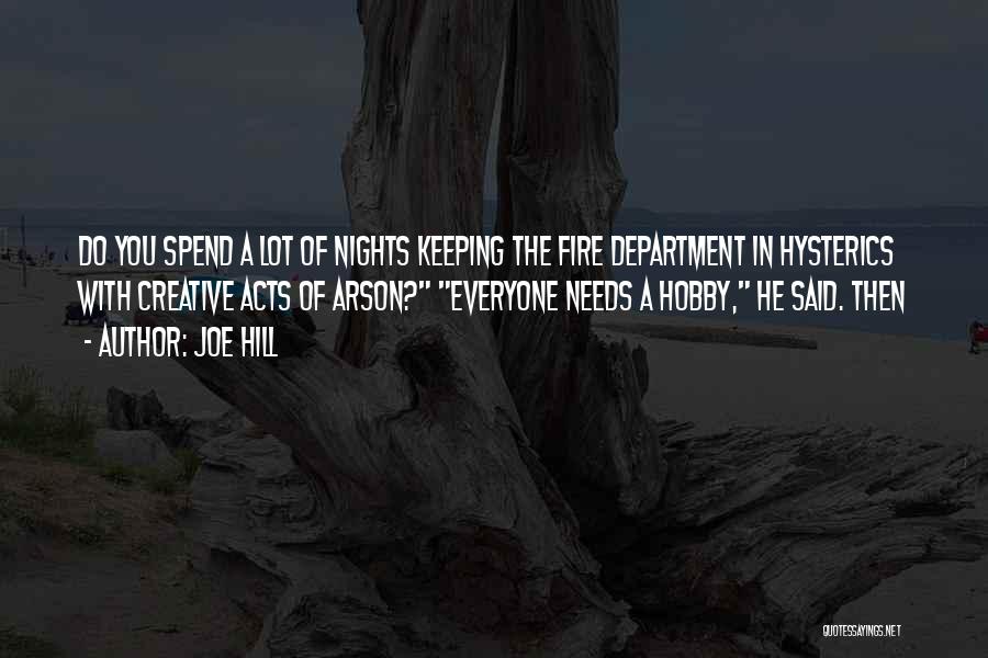 Joe Hill Quotes: Do You Spend A Lot Of Nights Keeping The Fire Department In Hysterics With Creative Acts Of Arson? Everyone Needs