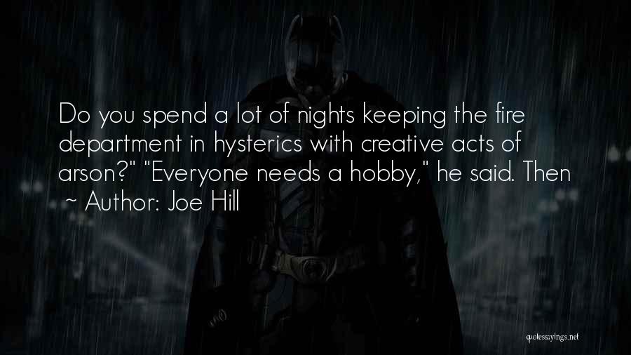 Joe Hill Quotes: Do You Spend A Lot Of Nights Keeping The Fire Department In Hysterics With Creative Acts Of Arson? Everyone Needs