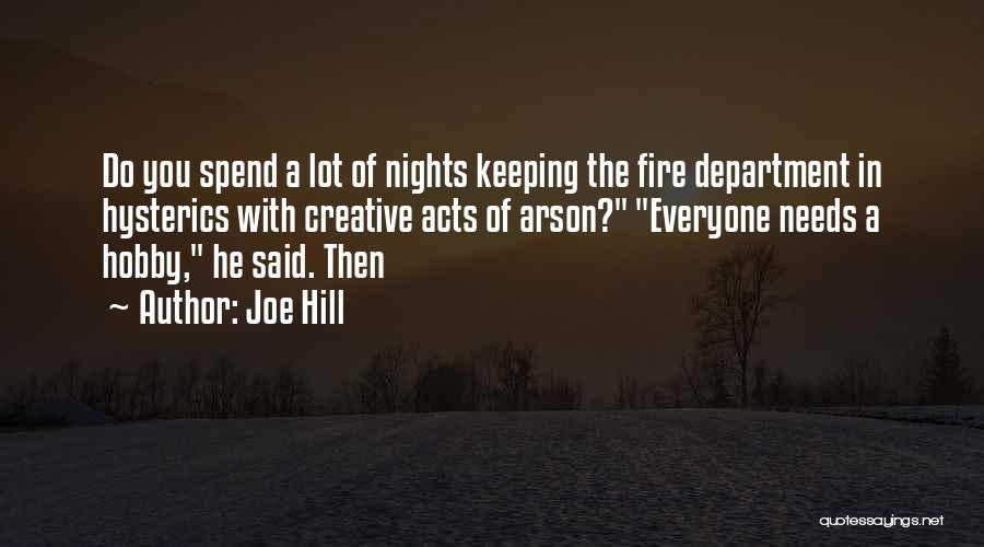 Joe Hill Quotes: Do You Spend A Lot Of Nights Keeping The Fire Department In Hysterics With Creative Acts Of Arson? Everyone Needs