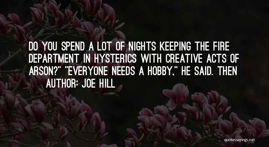 Joe Hill Quotes: Do You Spend A Lot Of Nights Keeping The Fire Department In Hysterics With Creative Acts Of Arson? Everyone Needs