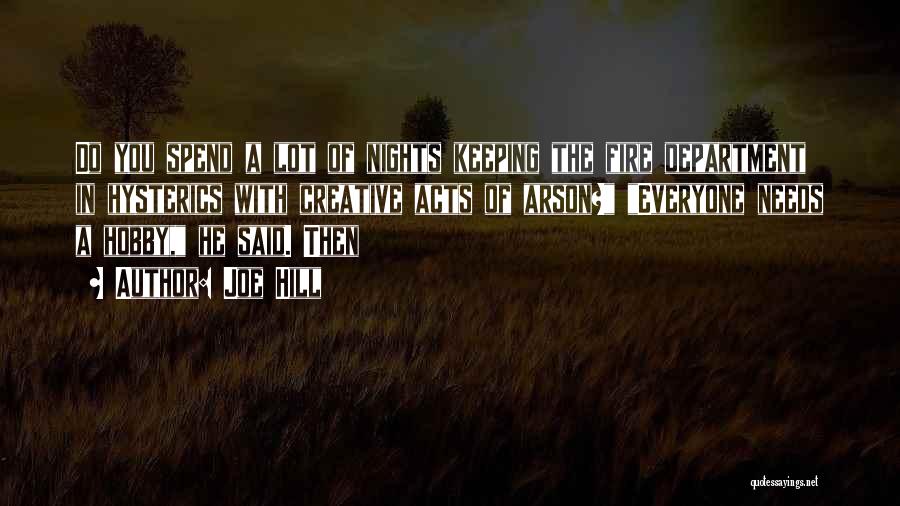 Joe Hill Quotes: Do You Spend A Lot Of Nights Keeping The Fire Department In Hysterics With Creative Acts Of Arson? Everyone Needs