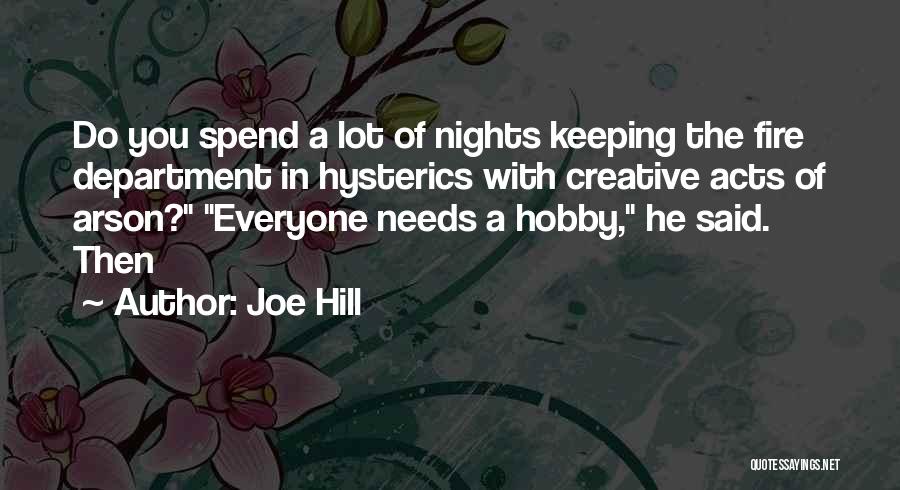 Joe Hill Quotes: Do You Spend A Lot Of Nights Keeping The Fire Department In Hysterics With Creative Acts Of Arson? Everyone Needs