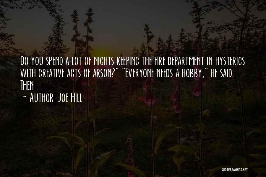 Joe Hill Quotes: Do You Spend A Lot Of Nights Keeping The Fire Department In Hysterics With Creative Acts Of Arson? Everyone Needs