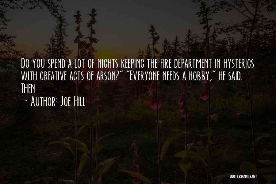 Joe Hill Quotes: Do You Spend A Lot Of Nights Keeping The Fire Department In Hysterics With Creative Acts Of Arson? Everyone Needs