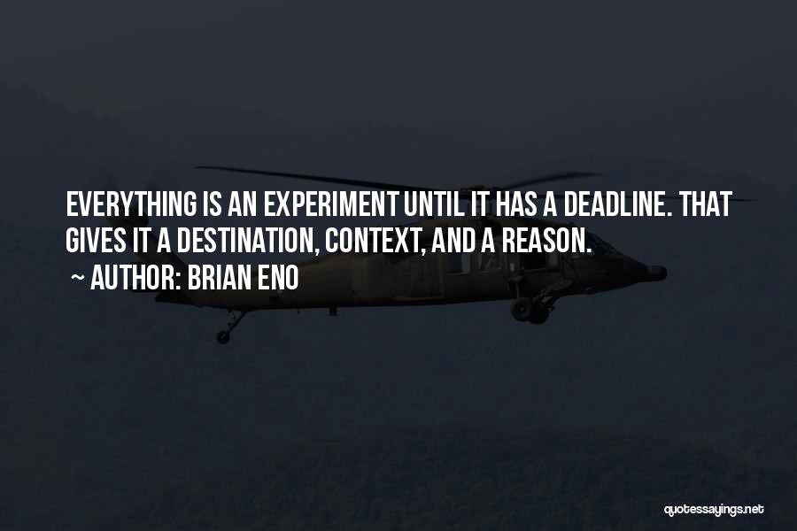 Brian Eno Quotes: Everything Is An Experiment Until It Has A Deadline. That Gives It A Destination, Context, And A Reason.
