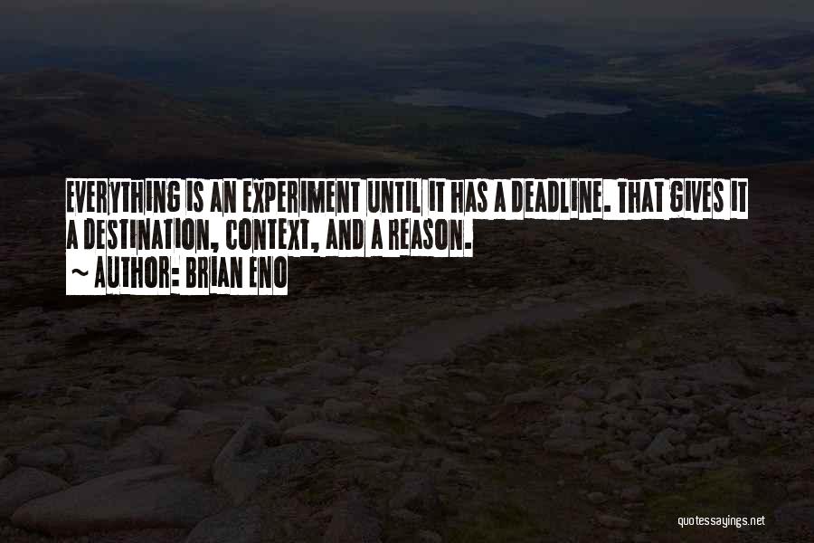 Brian Eno Quotes: Everything Is An Experiment Until It Has A Deadline. That Gives It A Destination, Context, And A Reason.