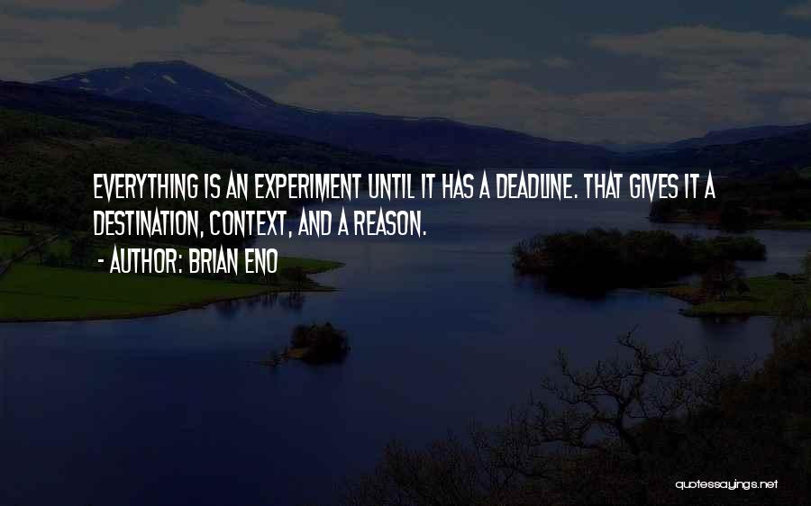 Brian Eno Quotes: Everything Is An Experiment Until It Has A Deadline. That Gives It A Destination, Context, And A Reason.