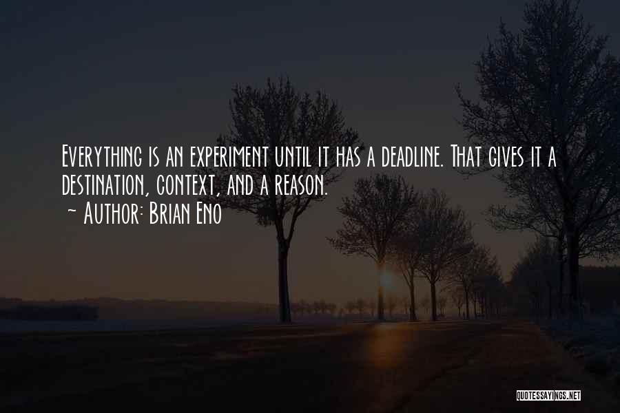 Brian Eno Quotes: Everything Is An Experiment Until It Has A Deadline. That Gives It A Destination, Context, And A Reason.