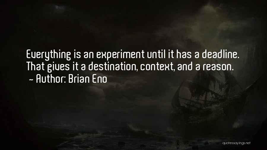 Brian Eno Quotes: Everything Is An Experiment Until It Has A Deadline. That Gives It A Destination, Context, And A Reason.