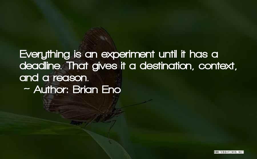 Brian Eno Quotes: Everything Is An Experiment Until It Has A Deadline. That Gives It A Destination, Context, And A Reason.