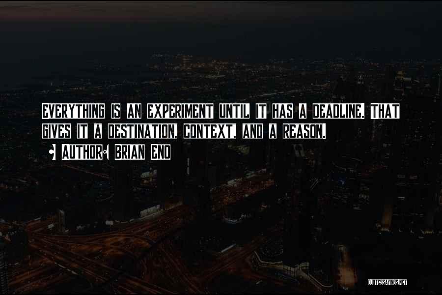 Brian Eno Quotes: Everything Is An Experiment Until It Has A Deadline. That Gives It A Destination, Context, And A Reason.