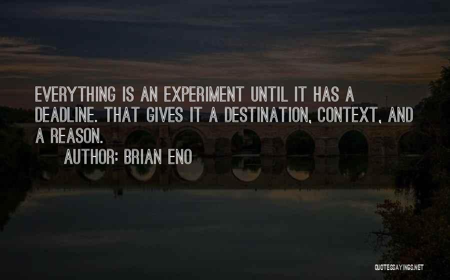 Brian Eno Quotes: Everything Is An Experiment Until It Has A Deadline. That Gives It A Destination, Context, And A Reason.