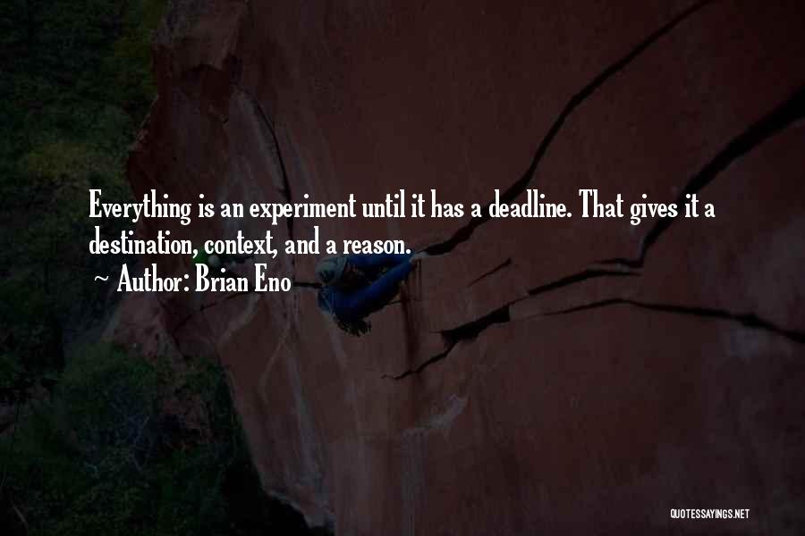 Brian Eno Quotes: Everything Is An Experiment Until It Has A Deadline. That Gives It A Destination, Context, And A Reason.