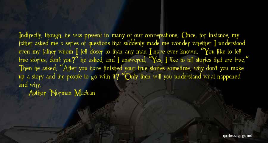 Norman Maclean Quotes: Indirectly, Though, He Was Present In Many Of Our Conversations. Once, For Instance, My Father Asked Me A Series Of