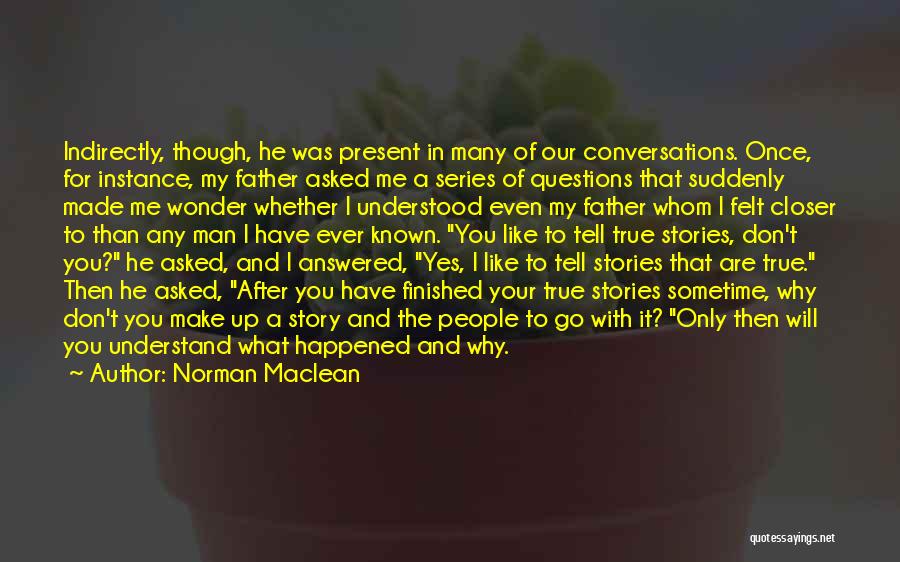 Norman Maclean Quotes: Indirectly, Though, He Was Present In Many Of Our Conversations. Once, For Instance, My Father Asked Me A Series Of
