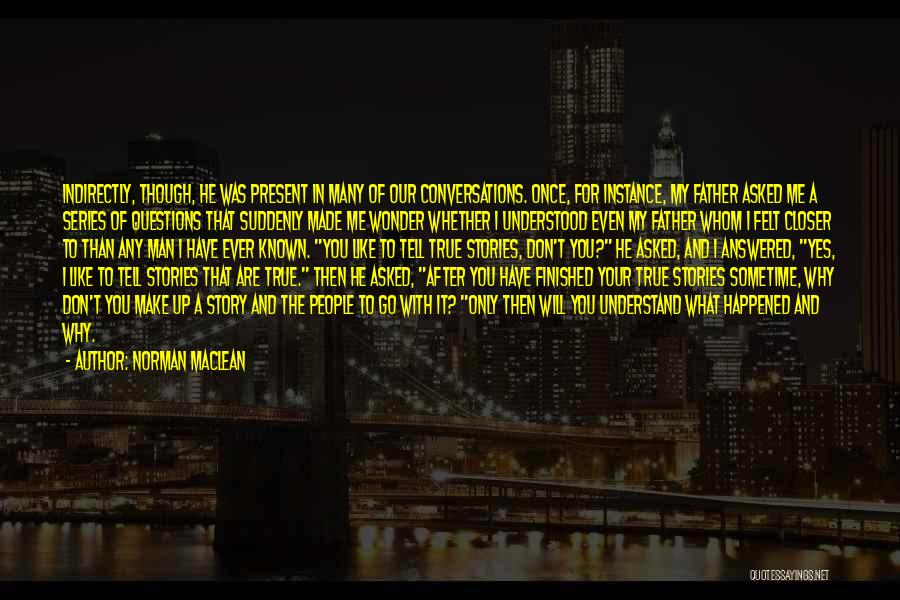 Norman Maclean Quotes: Indirectly, Though, He Was Present In Many Of Our Conversations. Once, For Instance, My Father Asked Me A Series Of