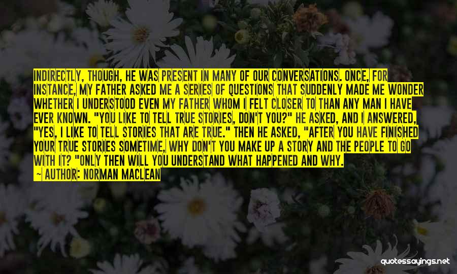 Norman Maclean Quotes: Indirectly, Though, He Was Present In Many Of Our Conversations. Once, For Instance, My Father Asked Me A Series Of