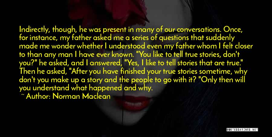 Norman Maclean Quotes: Indirectly, Though, He Was Present In Many Of Our Conversations. Once, For Instance, My Father Asked Me A Series Of