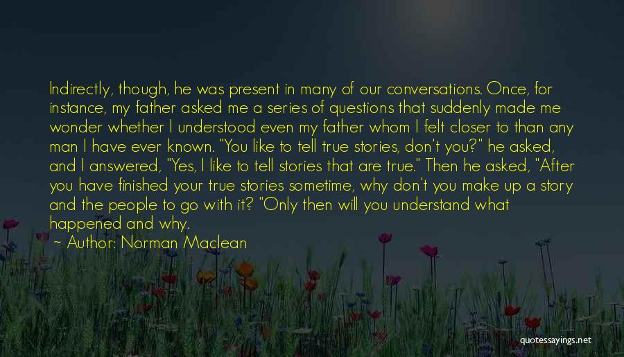 Norman Maclean Quotes: Indirectly, Though, He Was Present In Many Of Our Conversations. Once, For Instance, My Father Asked Me A Series Of