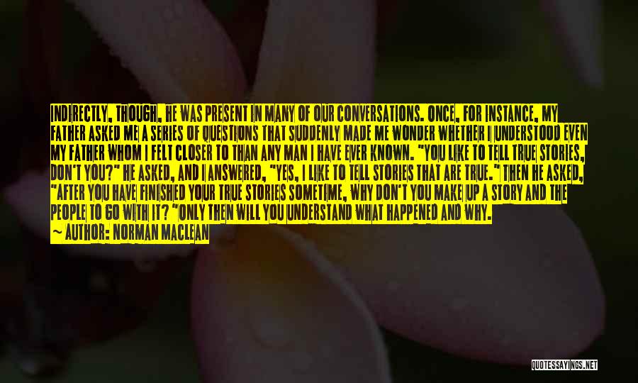 Norman Maclean Quotes: Indirectly, Though, He Was Present In Many Of Our Conversations. Once, For Instance, My Father Asked Me A Series Of