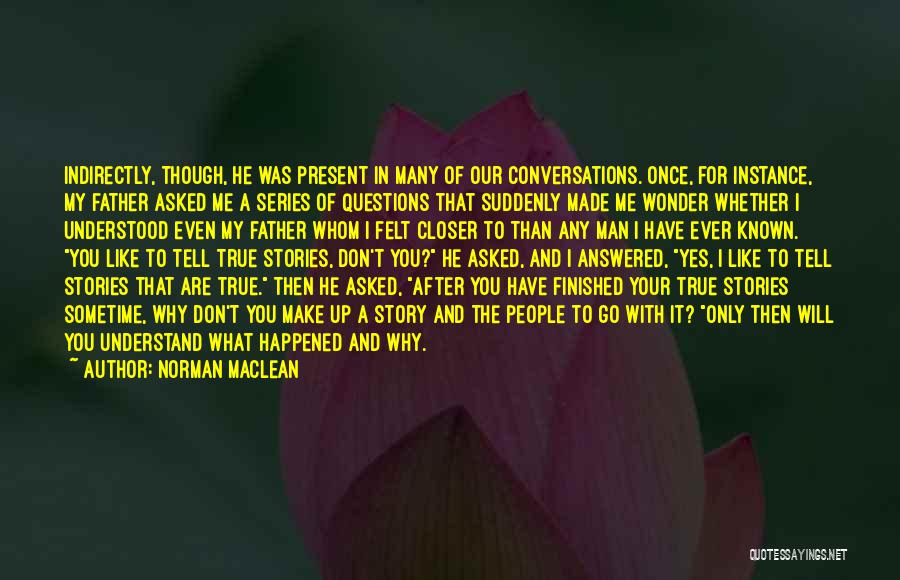 Norman Maclean Quotes: Indirectly, Though, He Was Present In Many Of Our Conversations. Once, For Instance, My Father Asked Me A Series Of