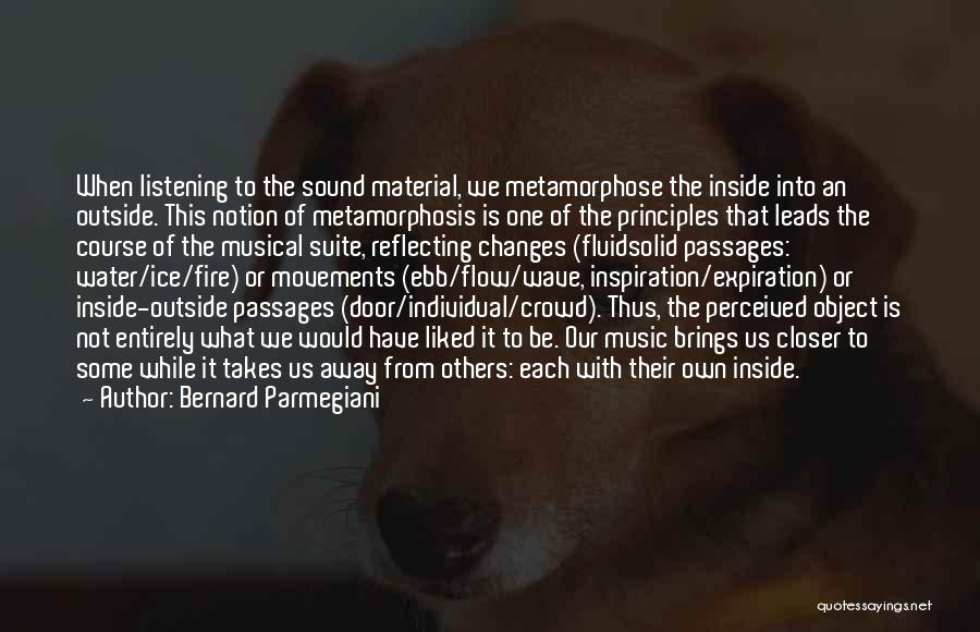 Bernard Parmegiani Quotes: When Listening To The Sound Material, We Metamorphose The Inside Into An Outside. This Notion Of Metamorphosis Is One Of