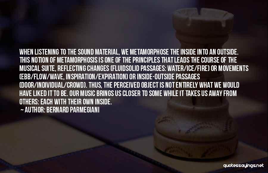 Bernard Parmegiani Quotes: When Listening To The Sound Material, We Metamorphose The Inside Into An Outside. This Notion Of Metamorphosis Is One Of