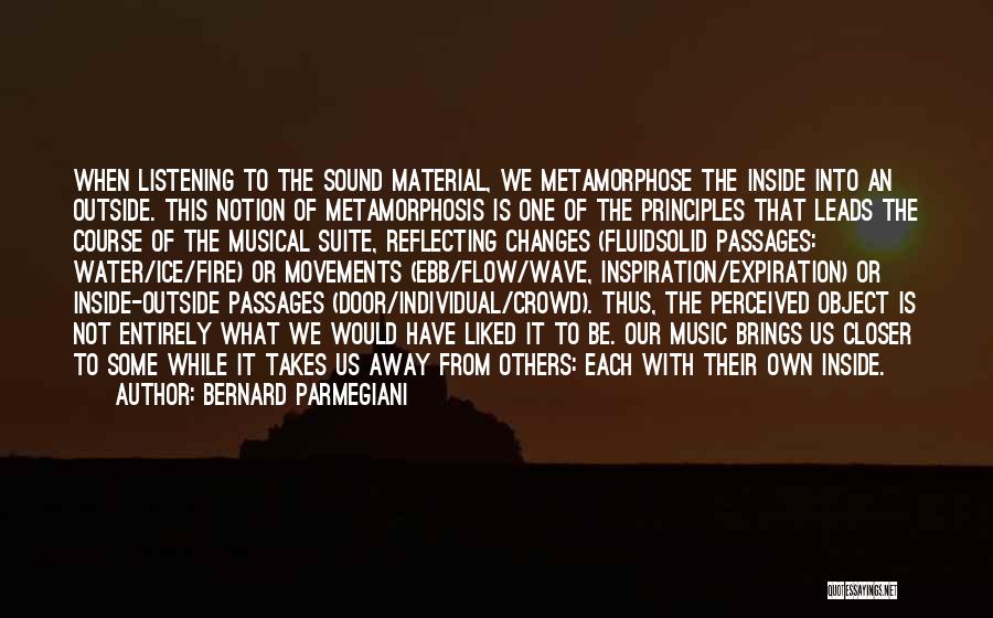 Bernard Parmegiani Quotes: When Listening To The Sound Material, We Metamorphose The Inside Into An Outside. This Notion Of Metamorphosis Is One Of