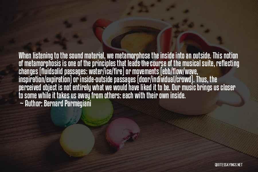 Bernard Parmegiani Quotes: When Listening To The Sound Material, We Metamorphose The Inside Into An Outside. This Notion Of Metamorphosis Is One Of