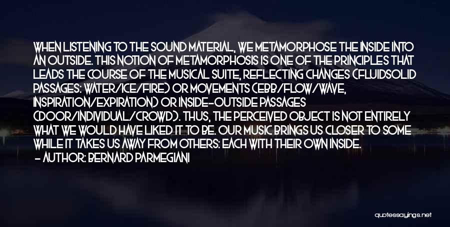 Bernard Parmegiani Quotes: When Listening To The Sound Material, We Metamorphose The Inside Into An Outside. This Notion Of Metamorphosis Is One Of