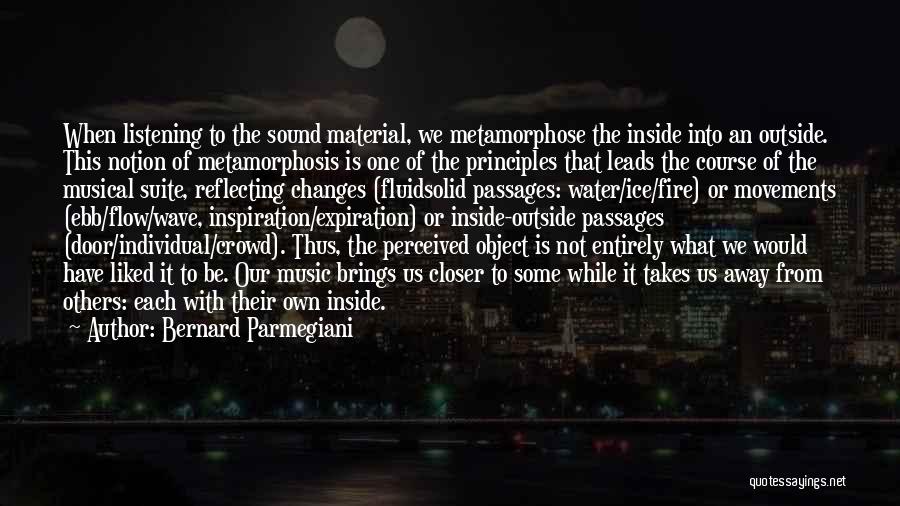 Bernard Parmegiani Quotes: When Listening To The Sound Material, We Metamorphose The Inside Into An Outside. This Notion Of Metamorphosis Is One Of