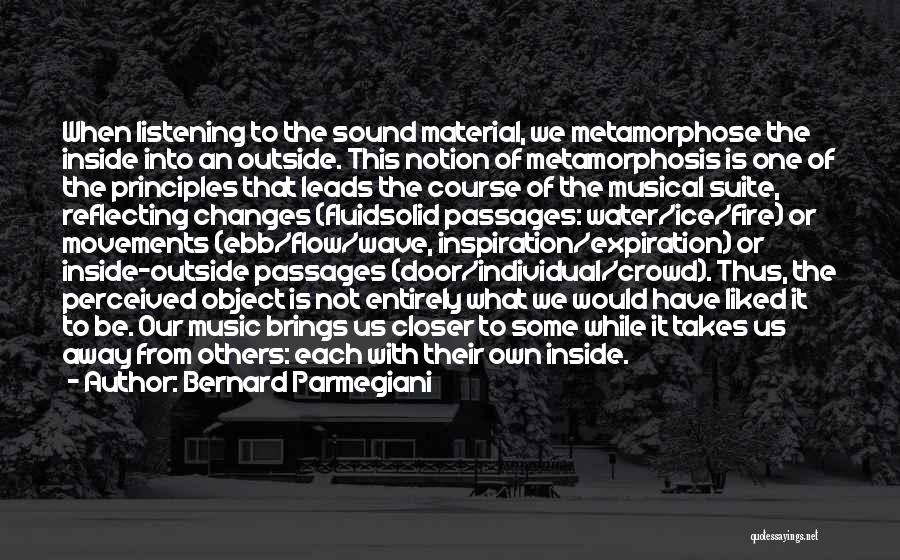 Bernard Parmegiani Quotes: When Listening To The Sound Material, We Metamorphose The Inside Into An Outside. This Notion Of Metamorphosis Is One Of