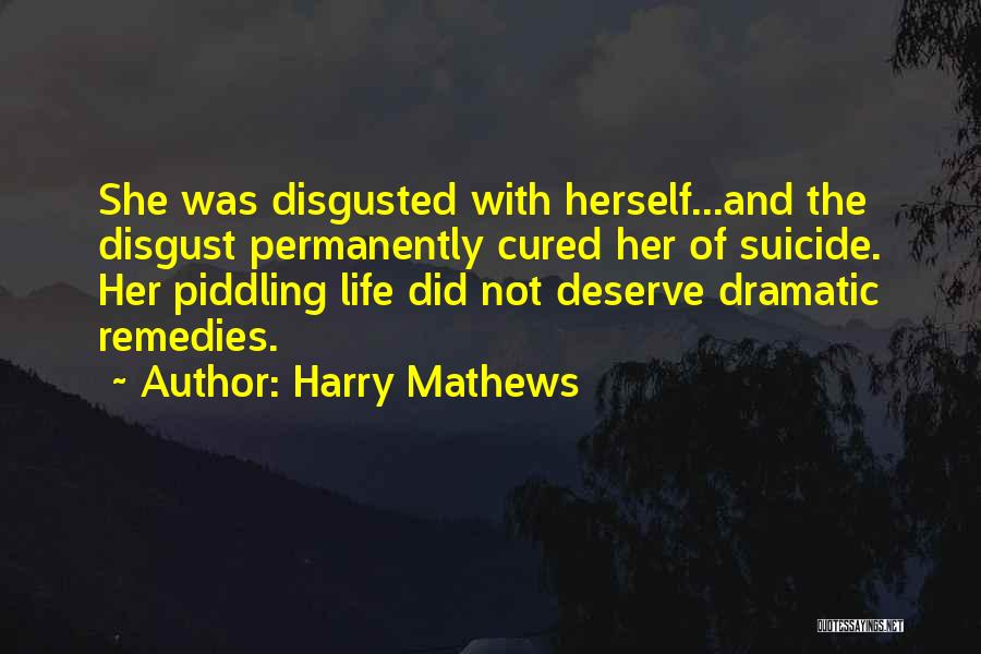 Harry Mathews Quotes: She Was Disgusted With Herself...and The Disgust Permanently Cured Her Of Suicide. Her Piddling Life Did Not Deserve Dramatic Remedies.